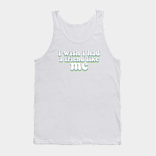 i wish i had a friend like me Tank Top